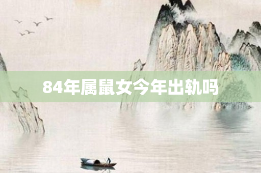 84年属鼠女今年出轨吗