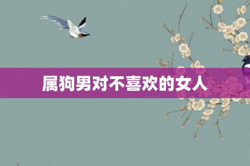 属狗男对不喜欢的女人