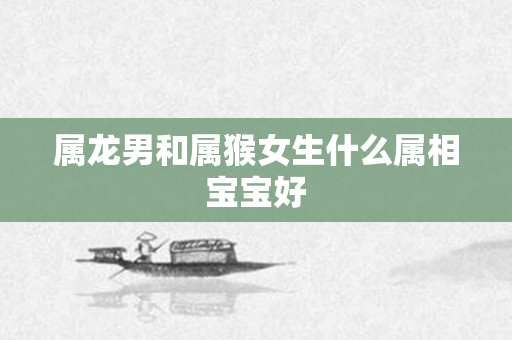 属龙男和属猴女生什么属相宝宝好