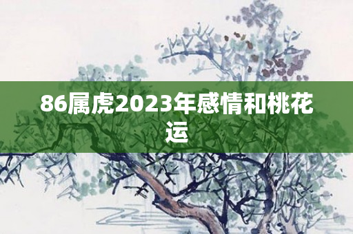 86属虎2023年感情和桃花运
