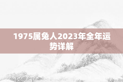 1975属兔人2023年全年运势详解