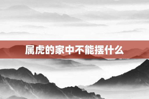 属虎的家中不能摆什么