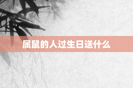 属鼠的人过生日送什么