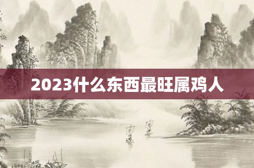 2023什么东西最旺属鸡人