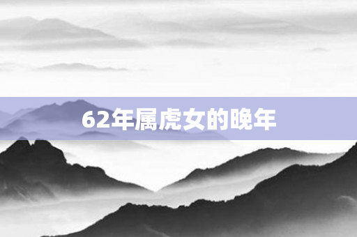62年属虎女的晚年