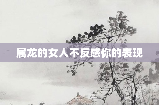 属龙的女人不反感你的表现