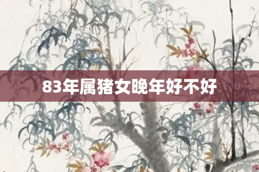 83年属猪女晚年好不好