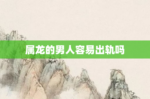 属龙的男人容易出轨吗