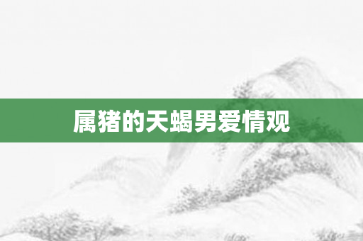 属猪的天蝎男爱情观