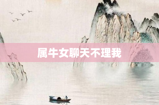 属牛女聊天不理我