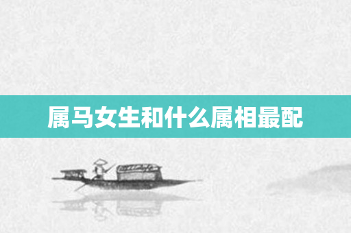 属马女生和什么属相最配