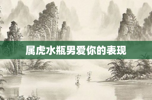 属虎水瓶男爱你的表现