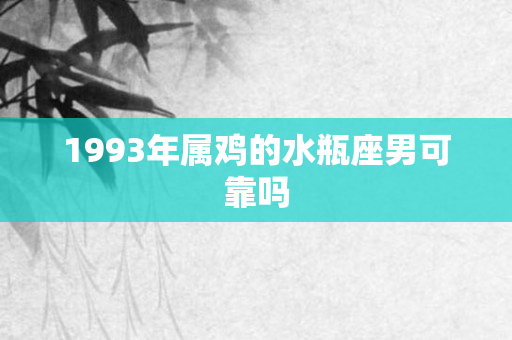 1993年属鸡的水瓶座男可靠吗
