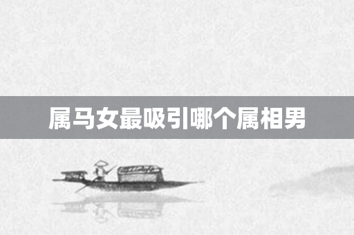 属马女最吸引哪个属相男