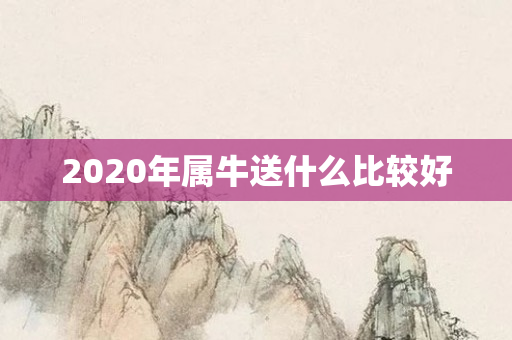 2020年属牛送什么比较好