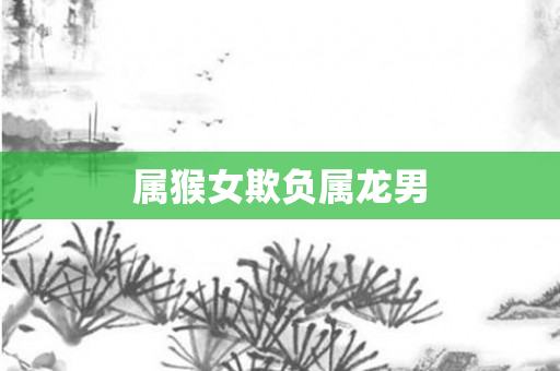 属猴女欺负属龙男