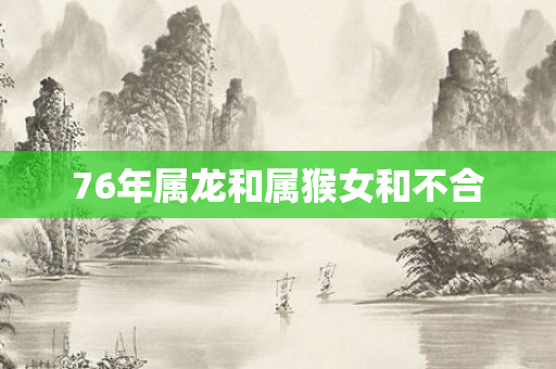 76年属龙和属猴女和不合
