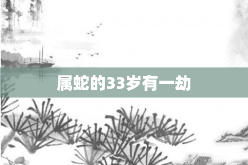 属蛇的33岁有一劫
