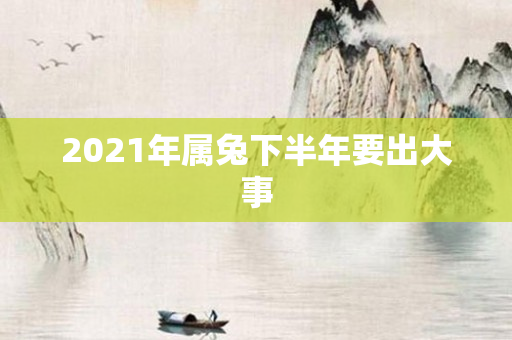2021年属兔下半年要出大事