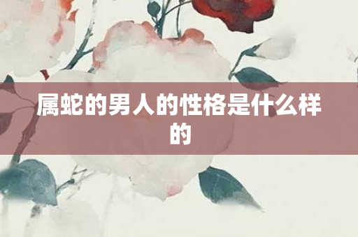 属蛇的男人的性格是什么样的
