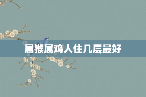 属猴属鸡人住几层更好