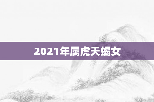 2021年属虎天蝎女