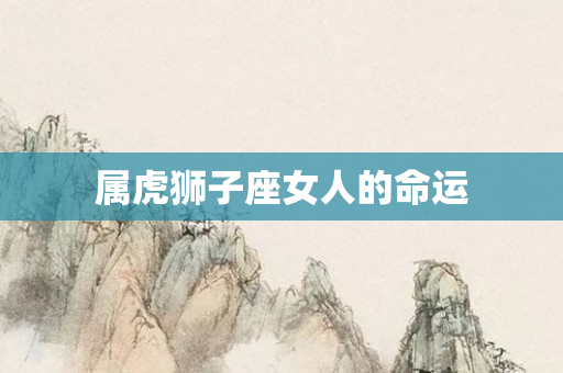 属虎狮子座女人的命运