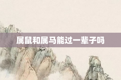 属鼠和属马能过一辈子吗