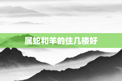 属蛇和羊的住几楼好