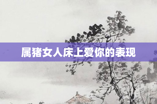 属猪女人床上爱你的表现