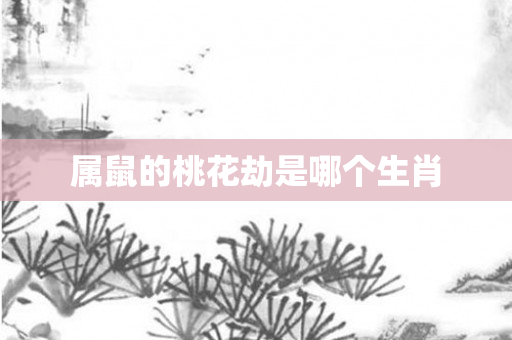 属鼠的桃花劫是哪个生肖