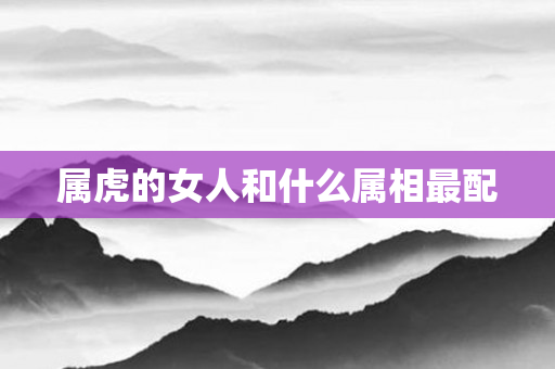属虎的女人和什么属相最配
