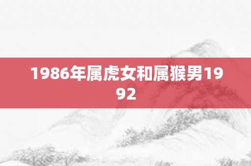 1986年属虎女和属猴男1992