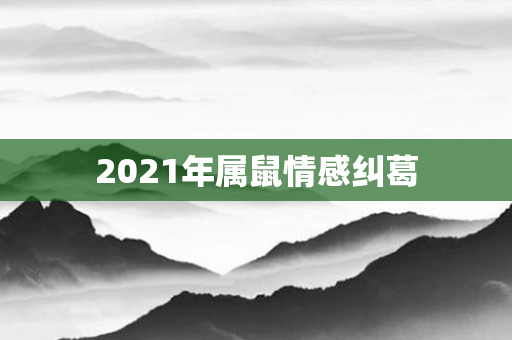 2021年属鼠情感纠葛