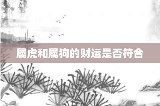 属虎和属狗的财运是否符合