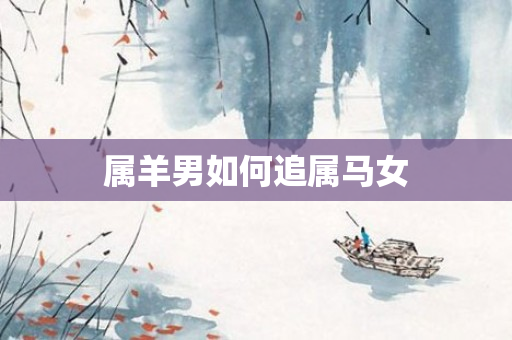 属羊男如何追属马女