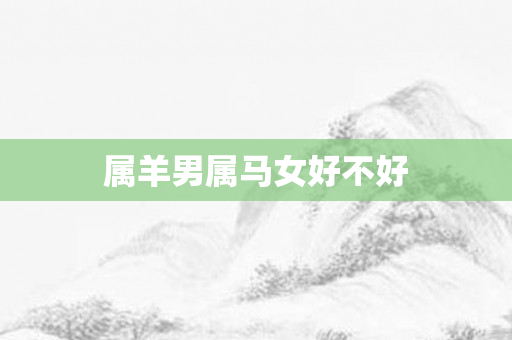 属羊男属马女好不好