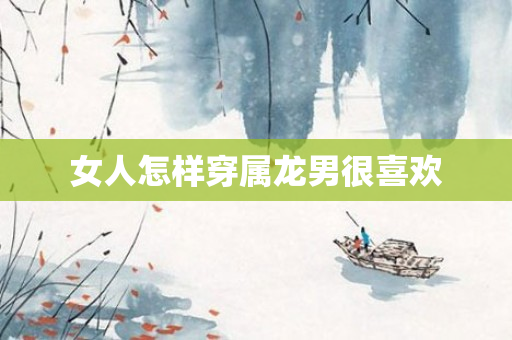 女人怎样穿属龙男很喜欢