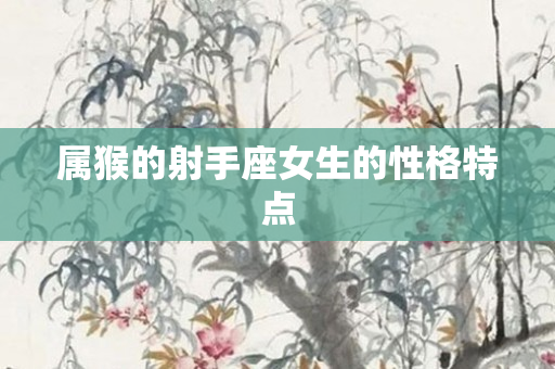 属猴的射手座女生的性格特点