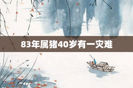 83年属猪40岁有一灾难
