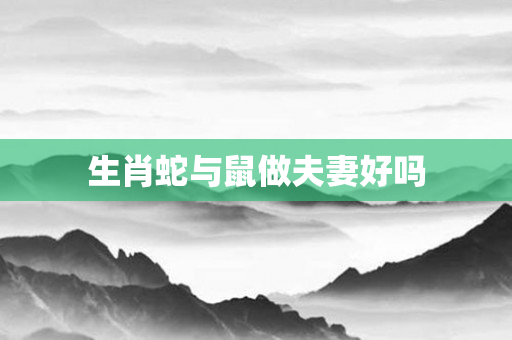生肖蛇与鼠做夫妻好吗
