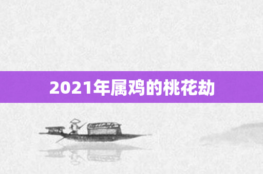 2021年属鸡的桃花劫
