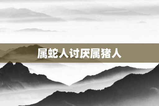 属蛇人讨厌属猪人