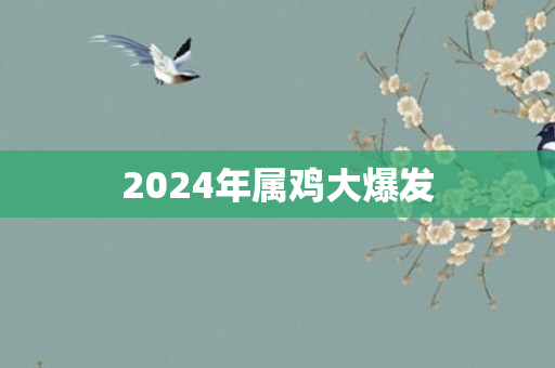 2024年属鸡大爆发