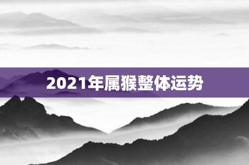 2021年属猴整体运势