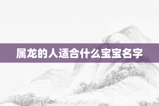 属龙的人适合什么宝宝名字