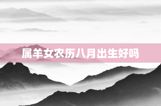属羊女农历八月出生好吗
