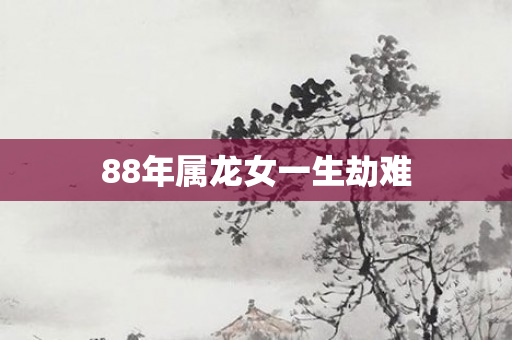 88年属龙女一生劫难