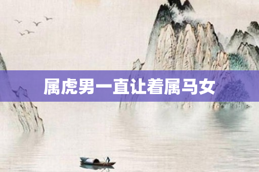 属虎男一直让着属马女