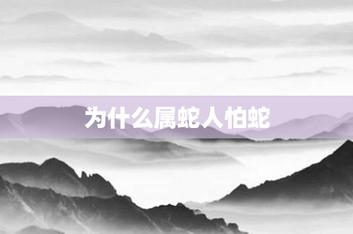 为什么属蛇人怕蛇